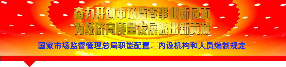 國(guó)家市場(chǎng)監(jiān)督管理總局職能配置、內(nèi)設(shè)機(jī)構(gòu)和人員編制規(guī)定