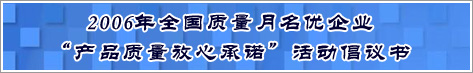 2006年全國質(zhì)量月名優(yōu)企業(yè)產(chǎn)品質(zhì)量放心承諾活動(dòng)倡議書