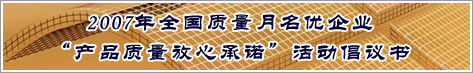 2007年全國質(zhì)量月名優(yōu)企業(yè)產(chǎn)品質(zhì)量放心承諾活動(dòng)倡議書